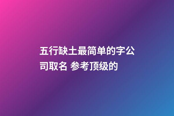 五行缺土最简单的字公司取名 参考顶级的-第1张-公司起名-玄机派